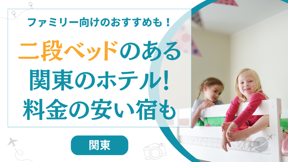 二段ベッドのあるホテル関東【9選】安いホテルや子供が楽しめるおすすめは？