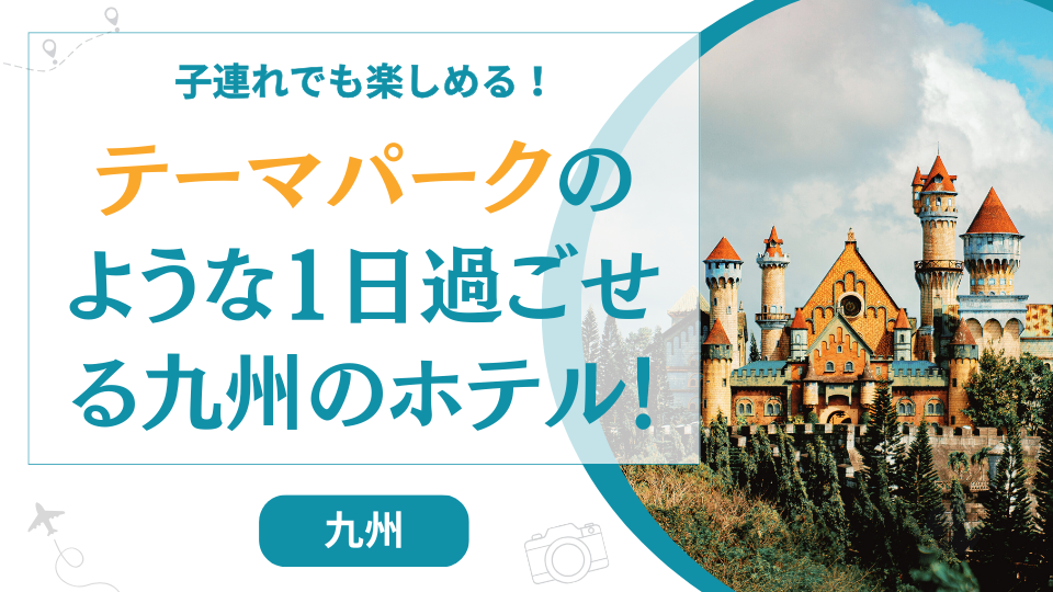 テーマパークのような九州のホテル10選！1日過ごせる子連れOKのホテルも紹介