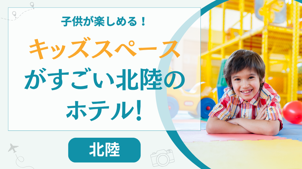 北陸のキッズスペースがすごいホテル【18選】ホテルだけで楽しめる子供連れにおすすめの温泉宿も