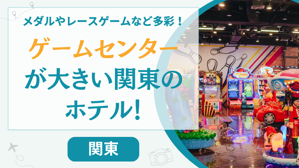 関東のゲームセンターが大きいホテル【19選】東京近郊の温泉宿も
