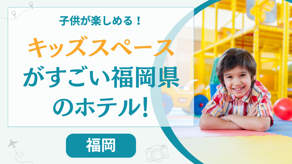 福岡のキッズスペースがすごいホテル【6選】子供が楽しめるおすすめの温泉旅館も紹介
