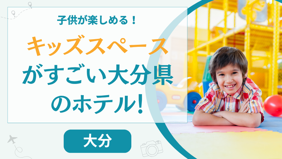 大分のキッズスペースがすごいホテル【9選】別府などで子供が楽しめるおすすめの温泉旅館は？