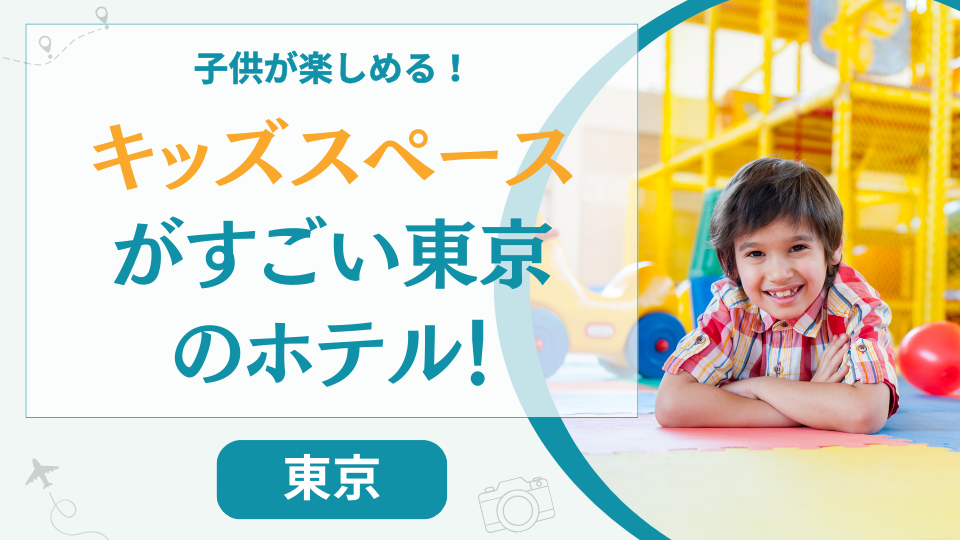 東京のキッズスペースがすごいホテル【8選】小学生でも楽しめる子連れ家族におすすめな宿も