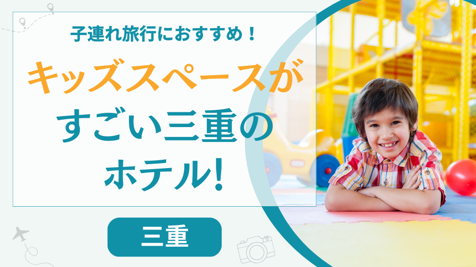 三重県のキッズスペースがすごいホテル【8選】ホテルだけで楽しめる子連れ旅行に最適な宿も