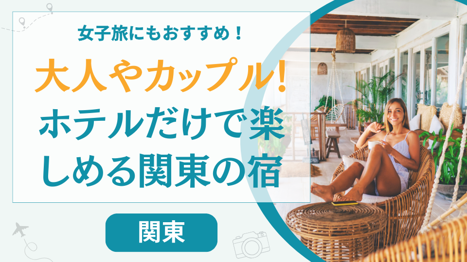【大人やカップル】ホテルだけで楽しめる関東の宿30選!女子旅におすすめの温泉旅館も
