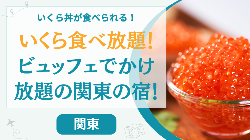 【厳選】いくら食べ放題の関東のホテル！東京や神奈川などでビュッフェにいくらのある温泉宿は？